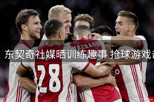 东契奇社媒晒训练趣事 抢球游戏击败里夫斯展现敏捷身手