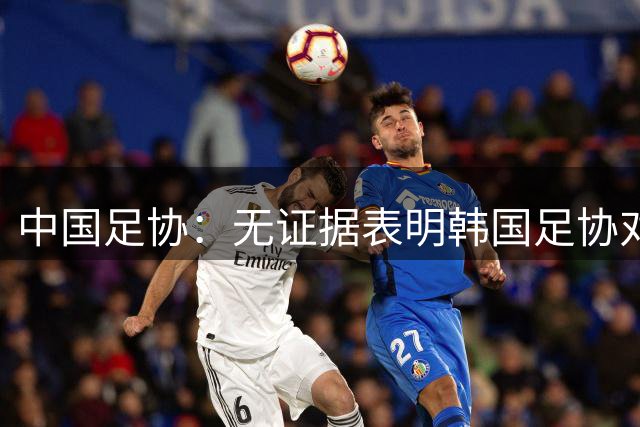 中国足协：无证据表明韩国足协对中国足协人士提供过不当招待行为