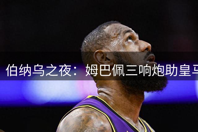 伯纳乌之夜：姆巴佩三响炮助皇马登顶 穆帅回归首秀告捷